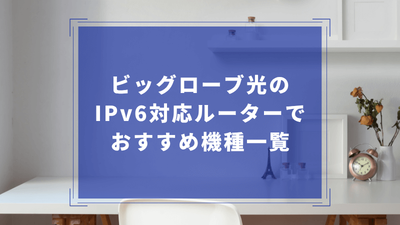 ビッグローブ光のIPv6対応ルーターでおすすめ機種一覧