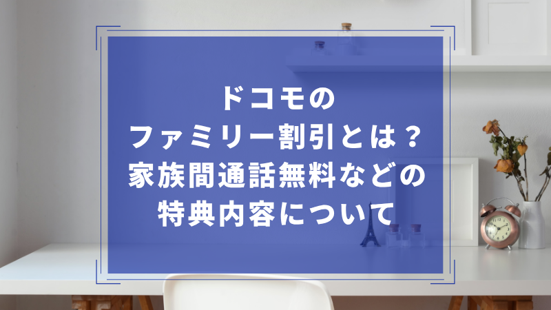 ドコモのファミリー割引とは?家族間通話無料などの特典内容について