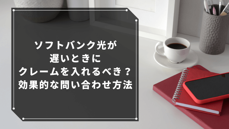ソフトバンク光が遅いときにクレームを入れるべき?効果的な問い合わせ方法