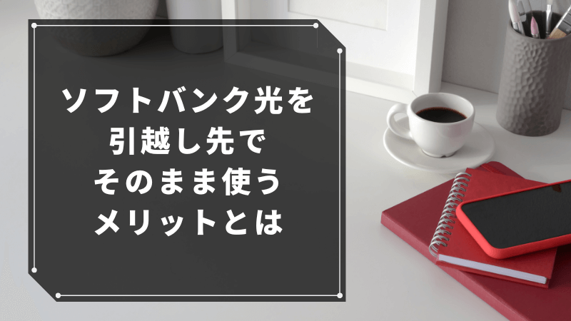 ソフトバンク光を引越し先でそのまま使うメリットとは