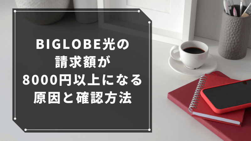 BIGLOBE光の請求額が8000円以上になる原因と確認方法