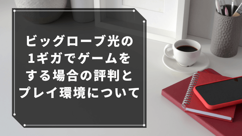 ビッグローブ光の1ギガでゲームをする場合の評判とプレイ環境について