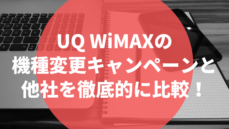 UQ WiMAXの機種変更キャンペーンと他社を徹底的に比較!