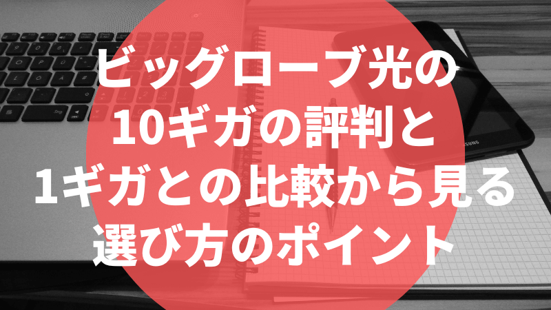 ビッグローブ光の10ギガの評判と1ギガとの比較から見る選び方のポイント