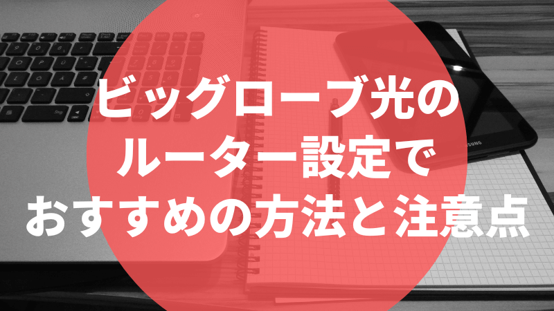 ビッグローブ光のルーター設定でおすすめの方法と注意点