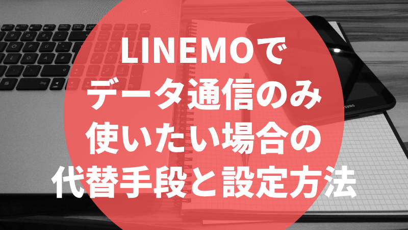 LINEMOでデータ通信のみ使いたい場合の代替手段と設定方法
