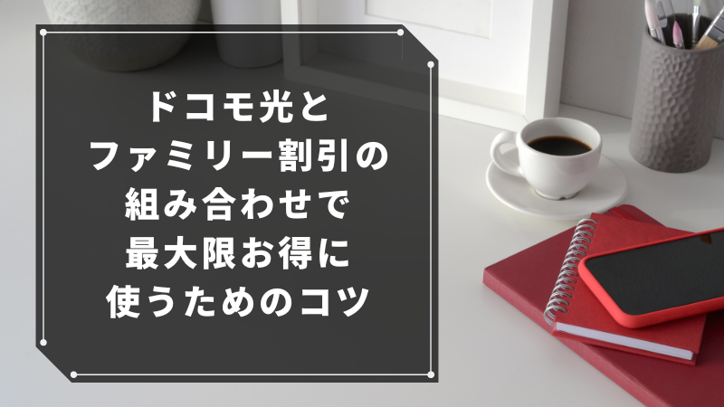 ドコモ光とファミリー割引の組み合わせで最大限お得に使うためのコツ
