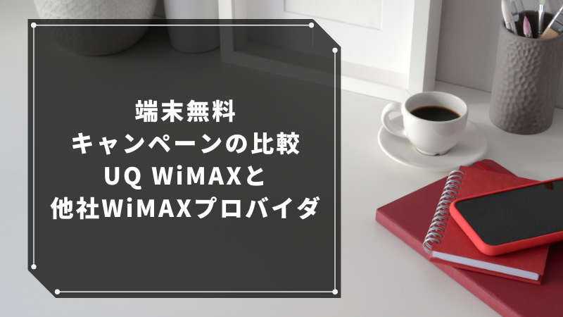 端末無料キャンペーンの比較:UQ WiMAXと他社WiMAXプロバイダ
