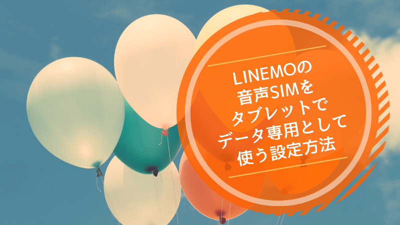 LINEMOの音声SIMをタブレットでデータ専用として使う設定方法